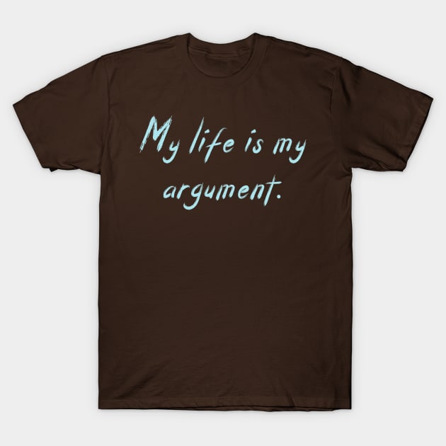 My life is my argument T-Shirt by Hassler88